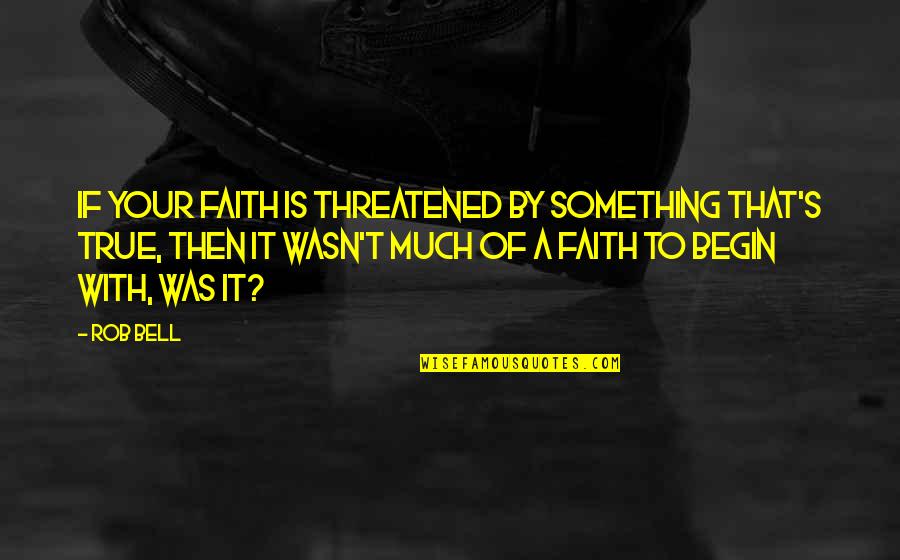 Begin With Yes Quotes By Rob Bell: If your faith is threatened by something that's