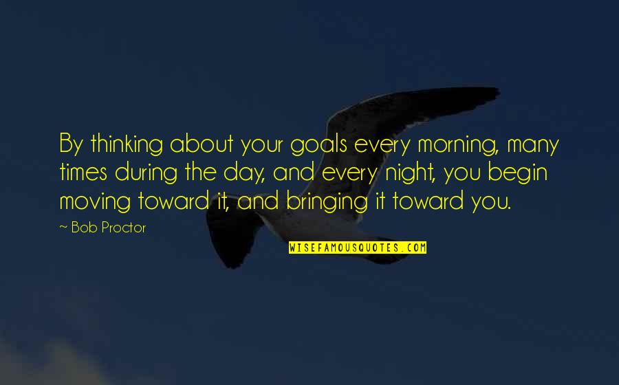 Begin Your Day Quotes By Bob Proctor: By thinking about your goals every morning, many
