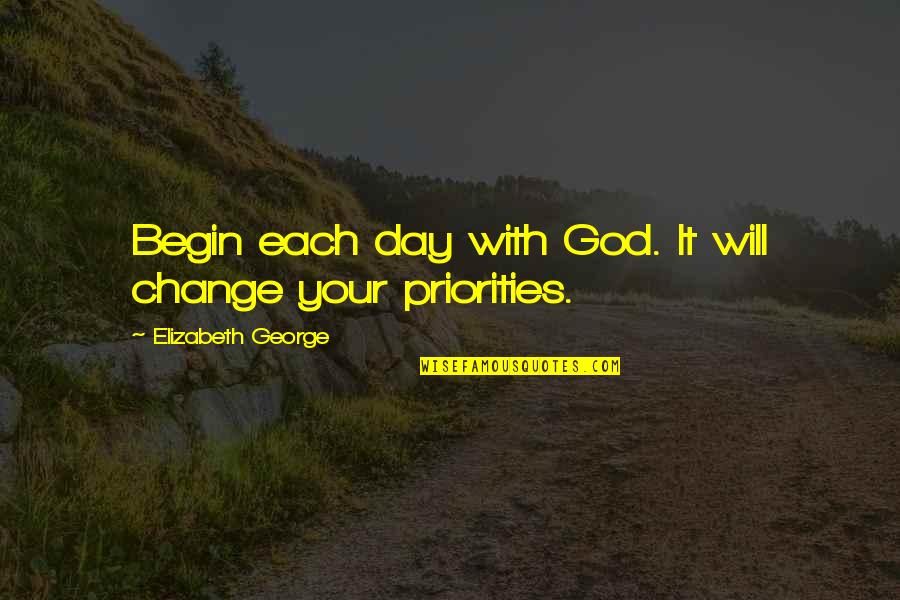 Begin Your Day Quotes By Elizabeth George: Begin each day with God. It will change