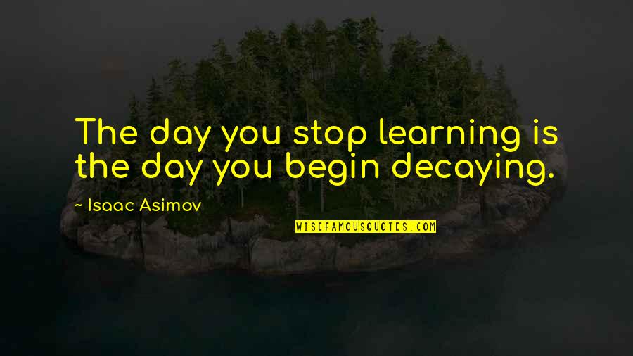 Begin Your Day Quotes By Isaac Asimov: The day you stop learning is the day