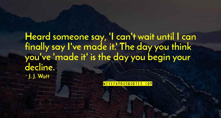 Begin Your Day Quotes By J. J. Watt: Heard someone say, 'I can't wait until I