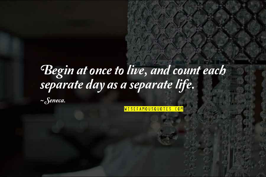 Begin Your Day Quotes By Seneca.: Begin at once to live, and count each