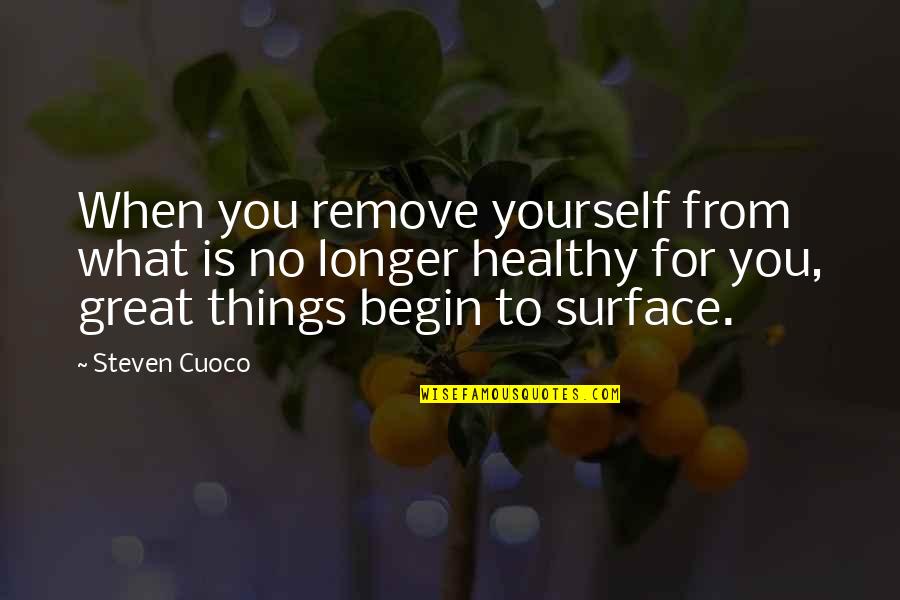 Begin Your Day Quotes By Steven Cuoco: When you remove yourself from what is no