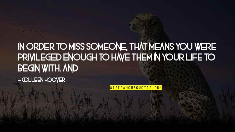 Begin Your Life Quotes By Colleen Hoover: In order to miss someone, that means you