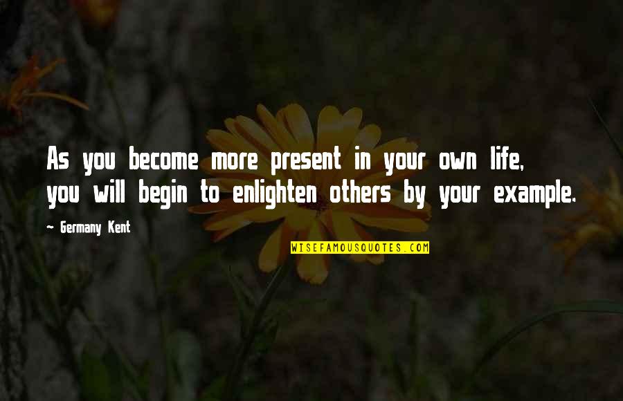 Begin Your Life Quotes By Germany Kent: As you become more present in your own