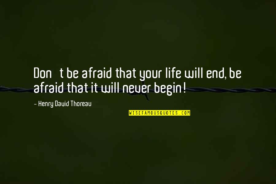 Begin Your Life Quotes By Henry David Thoreau: Don't be afraid that your life will end,