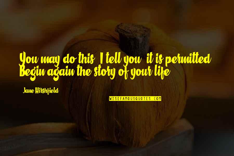 Begin Your Life Quotes By Jane Hirshfield: You may do this, I tell you, it