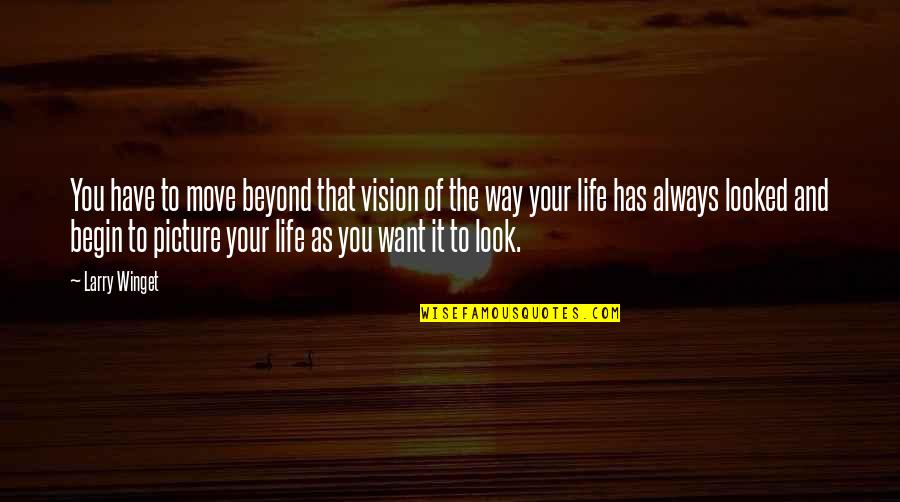 Begin Your Life Quotes By Larry Winget: You have to move beyond that vision of