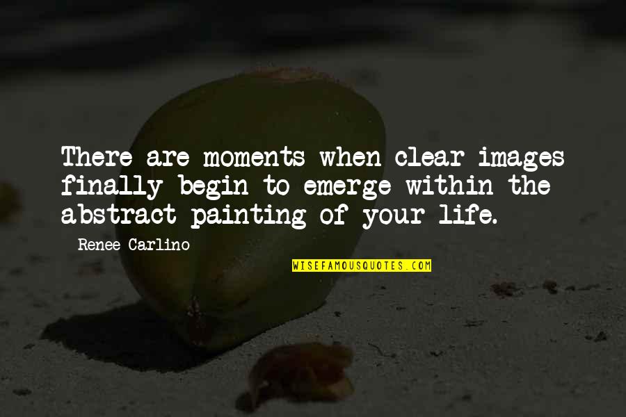Begin Your Life Quotes By Renee Carlino: There are moments when clear images finally begin