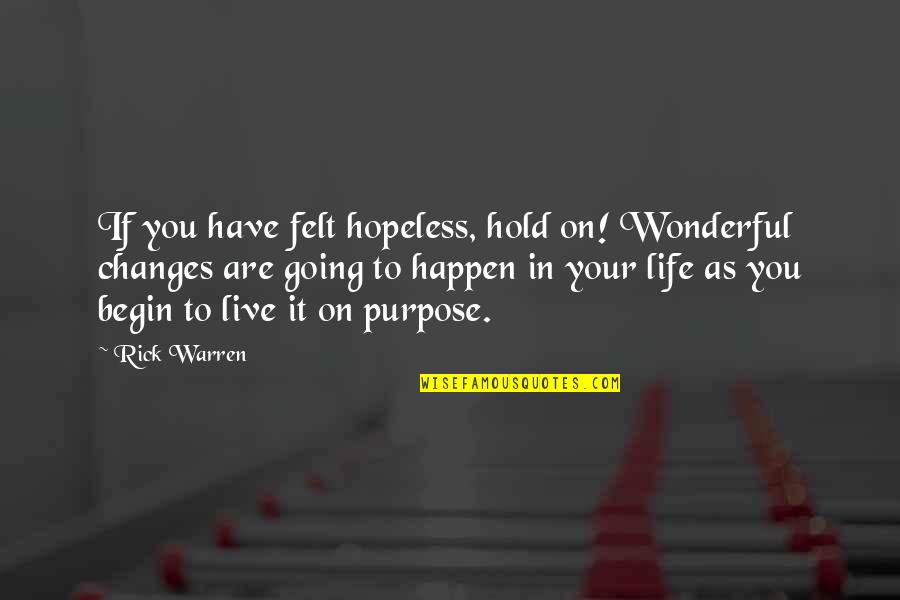 Begin Your Life Quotes By Rick Warren: If you have felt hopeless, hold on! Wonderful