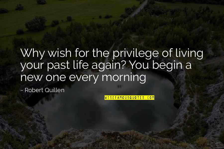 Begin Your Life Quotes By Robert Quillen: Why wish for the privilege of living your