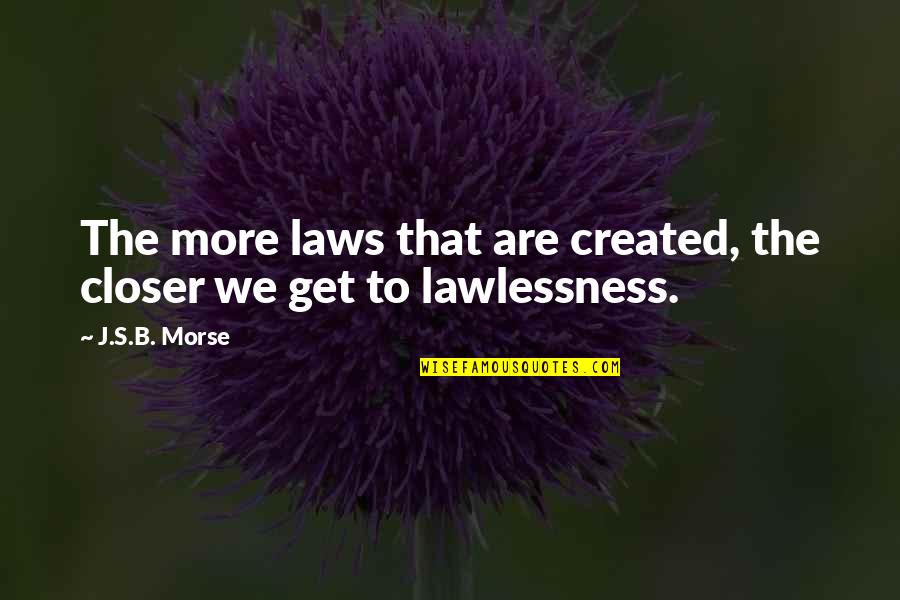 Beging Quotes By J.S.B. Morse: The more laws that are created, the closer