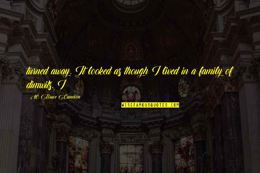 Beginilah Caranya Quotes By W. Bruce Cameron: turned away. It looked as though I lived Beginilah Caranya Quotes By W. Bruce Cameron: turned away. It looked as though I lived
