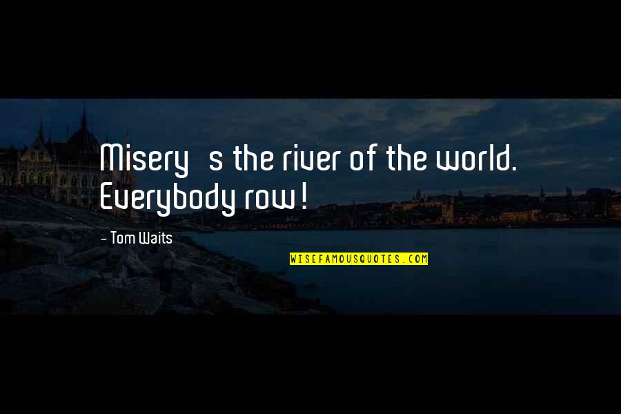 Beginner Calligraphy Quotes By Tom Waits: Misery's the river of the world. Everybody row!