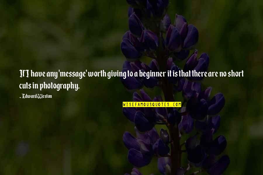 Beginner Photography Quotes By Edward Weston: If I have any 'message' worth giving to