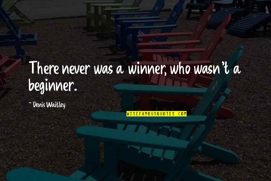 Beginner Quotes By Denis Waitley: There never was a winner, who wasn't a