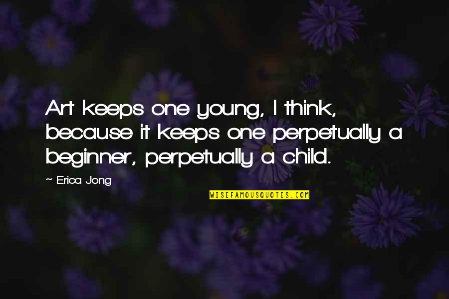 Beginner Quotes By Erica Jong: Art keeps one young, I think, because it