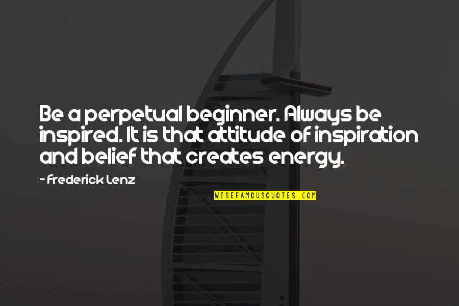 Beginner Quotes By Frederick Lenz: Be a perpetual beginner. Always be inspired. It