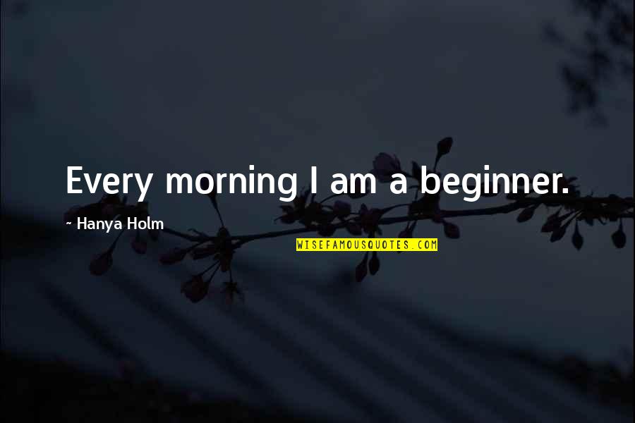 Beginner Quotes By Hanya Holm: Every morning I am a beginner.