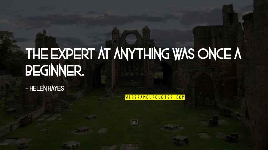 Beginner Quotes By Helen Hayes: The expert at anything was once a beginner.