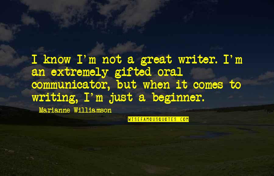 Beginner Quotes By Marianne Williamson: I know I'm not a great writer. I'm