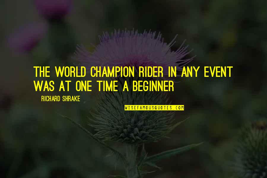 Beginner Quotes By Richard Shrake: The world champion rider in any event was