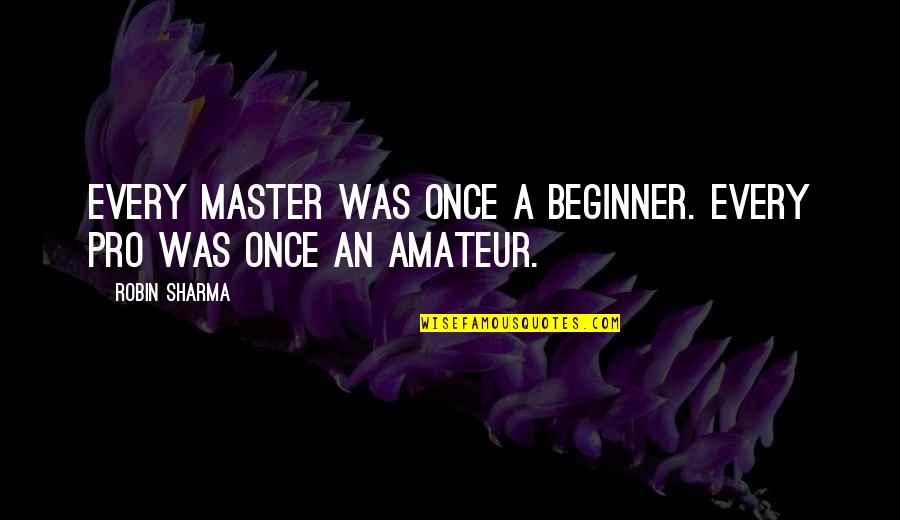 Beginner Quotes By Robin Sharma: Every master was once a beginner. Every pro