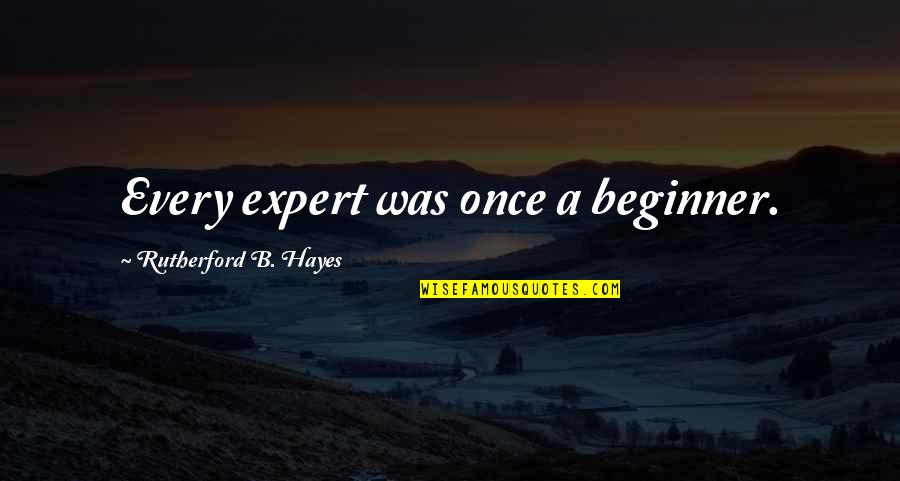Beginner Quotes By Rutherford B. Hayes: Every expert was once a beginner.
