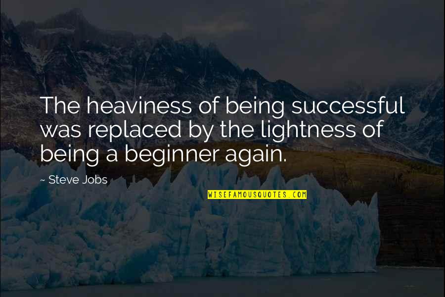 Beginner Quotes By Steve Jobs: The heaviness of being successful was replaced by