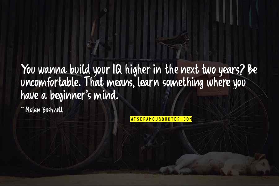 Beginner's Mind Quotes By Nolan Bushnell: You wanna build your IQ higher in the