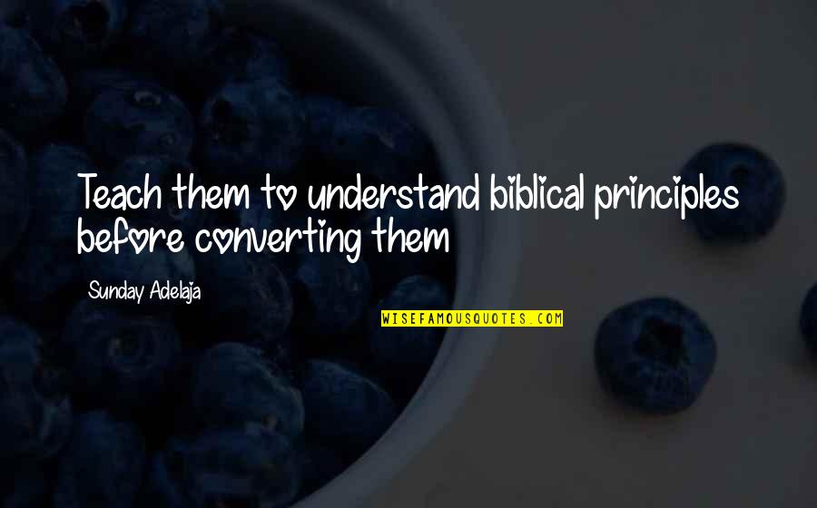 Beginner's Mind Quotes By Sunday Adelaja: Teach them to understand biblical principles before converting