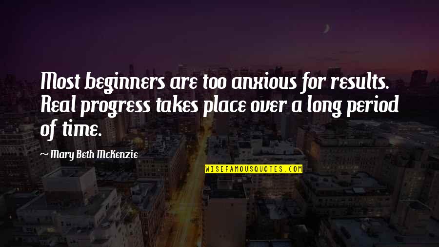 Beginners Quotes By Mary Beth McKenzie: Most beginners are too anxious for results. Real