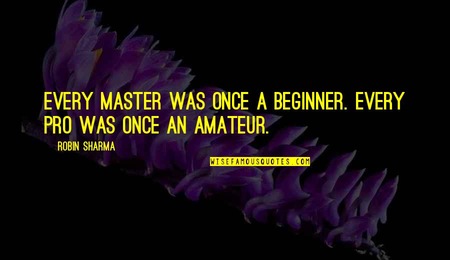 Beginners Quotes By Robin Sharma: Every master was once a beginner. Every pro