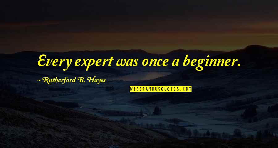 Beginners Quotes By Rutherford B. Hayes: Every expert was once a beginner.