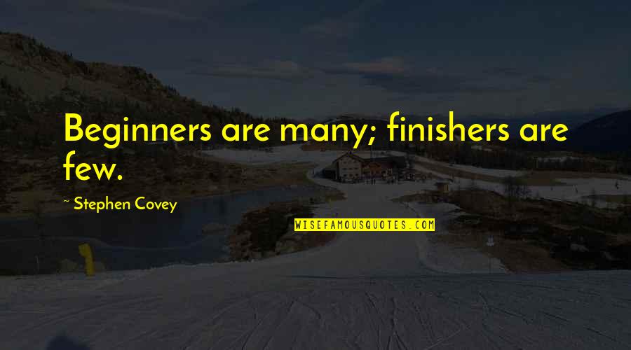 Beginners Quotes By Stephen Covey: Beginners are many; finishers are few.