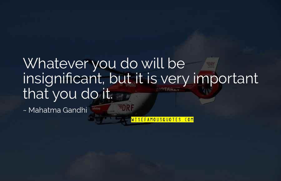 Beginngless Quotes By Mahatma Gandhi: Whatever you do will be insignificant, but it
