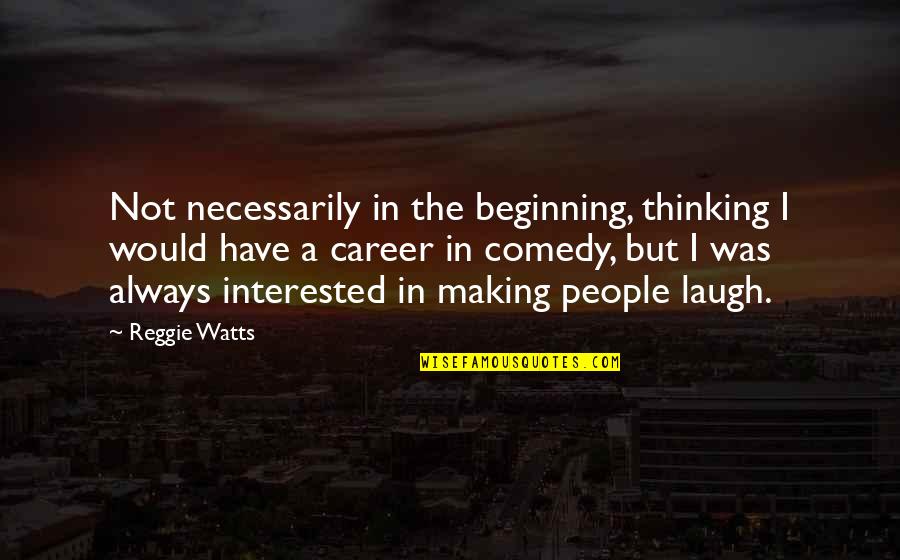 Beginning A Career Quotes By Reggie Watts: Not necessarily in the beginning, thinking I would Beginning A Career Quotes By Reggie Watts: Not necessarily in the beginning, thinking I would