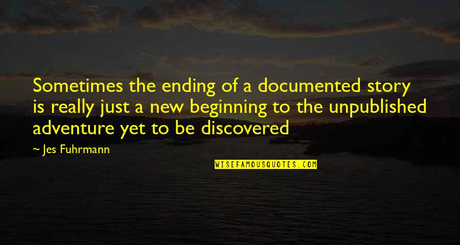 Beginning A New Adventure Quotes By Jes Fuhrmann: Sometimes the ending of a documented story is