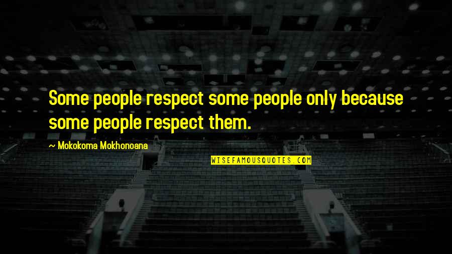 Beginning A New Adventure Quotes By Mokokoma Mokhonoana: Some people respect some people only because some