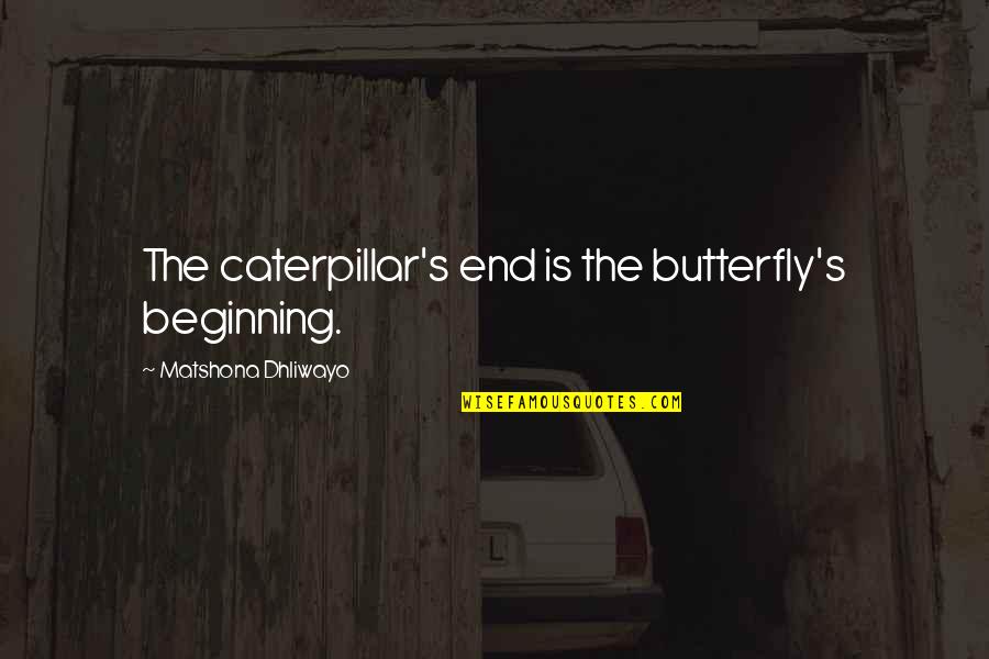 Beginning A New Chapter Quotes By Matshona Dhliwayo: The caterpillar's end is the butterfly's beginning.