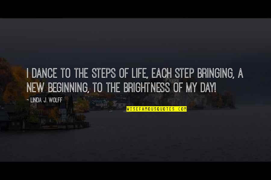 Beginning A New Day Quotes By Linda J. Wolff: I dance to the steps of life, Each