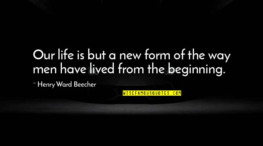 Beginning A New Life Quotes By Henry Ward Beecher: Our life is but a new form of