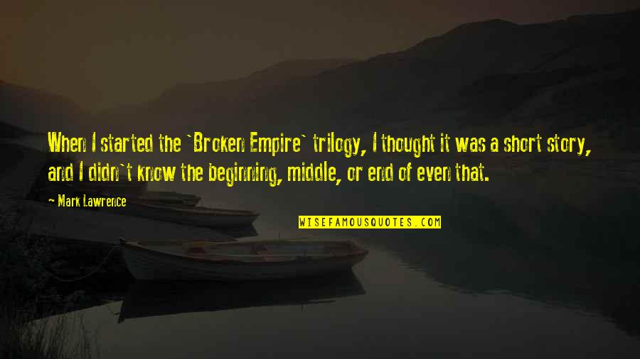 Beginning A Story Quotes By Mark Lawrence: When I started the 'Broken Empire' trilogy, I