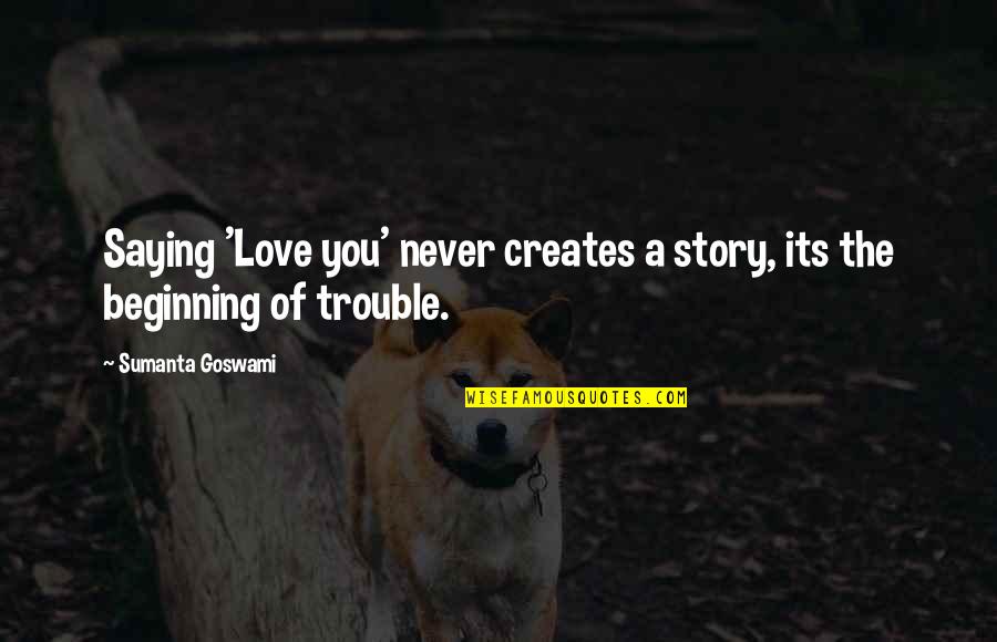 Beginning A Story Quotes By Sumanta Goswami: Saying 'Love you' never creates a story, its