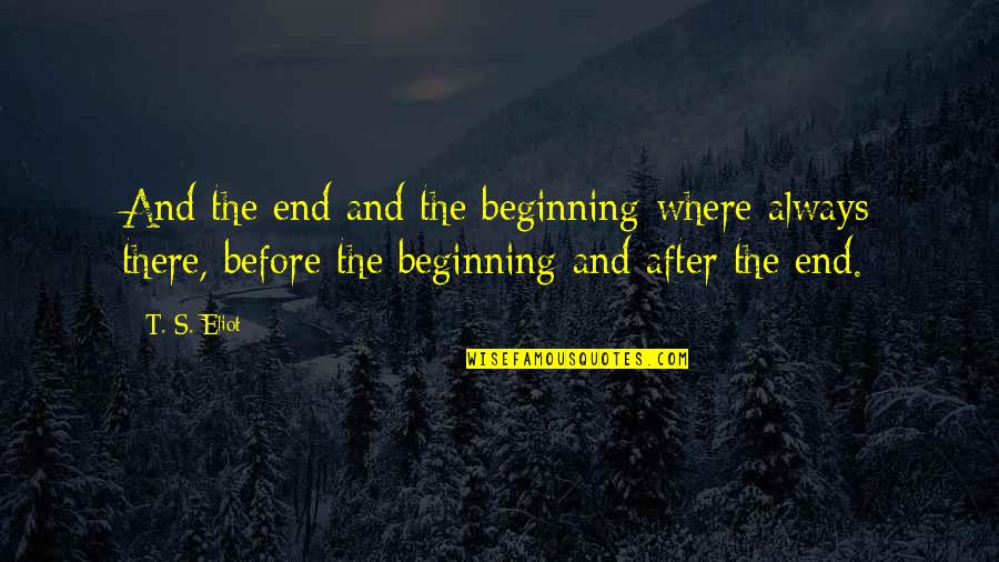 Beginning After The End Quotes By T. S. Eliot: And the end and the beginning where always