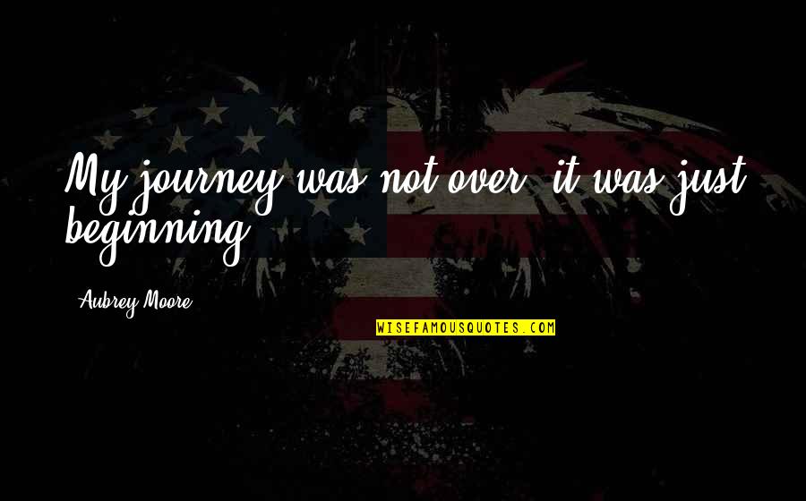 Beginning An Adventure Quotes By Aubrey Moore: My journey was not over, it was just
