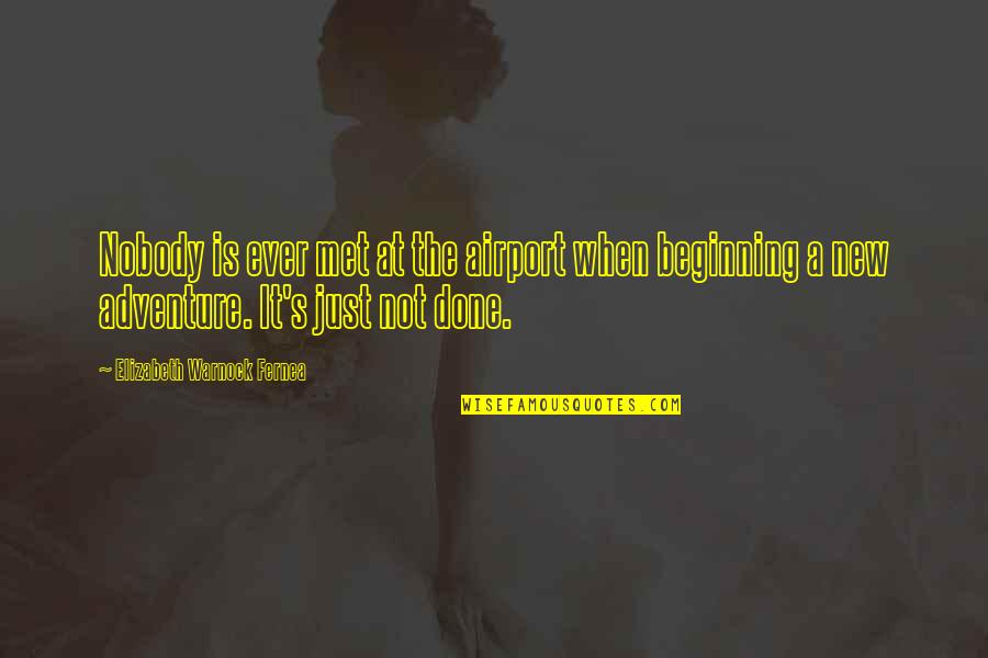 Beginning An Adventure Quotes By Elizabeth Warnock Fernea: Nobody is ever met at the airport when