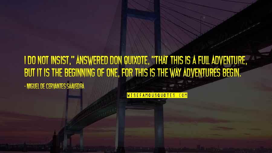 Beginning An Adventure Quotes By Miguel De Cervantes Saavedra: I do not insist," answered Don Quixote, "that