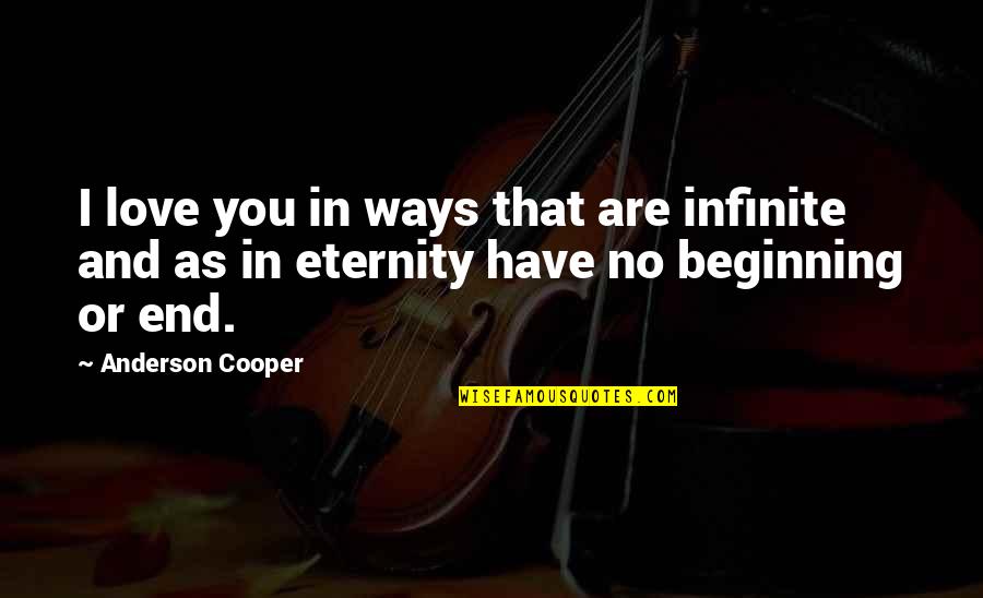 Beginning And End Love Quotes By Anderson Cooper: I love you in ways that are infinite