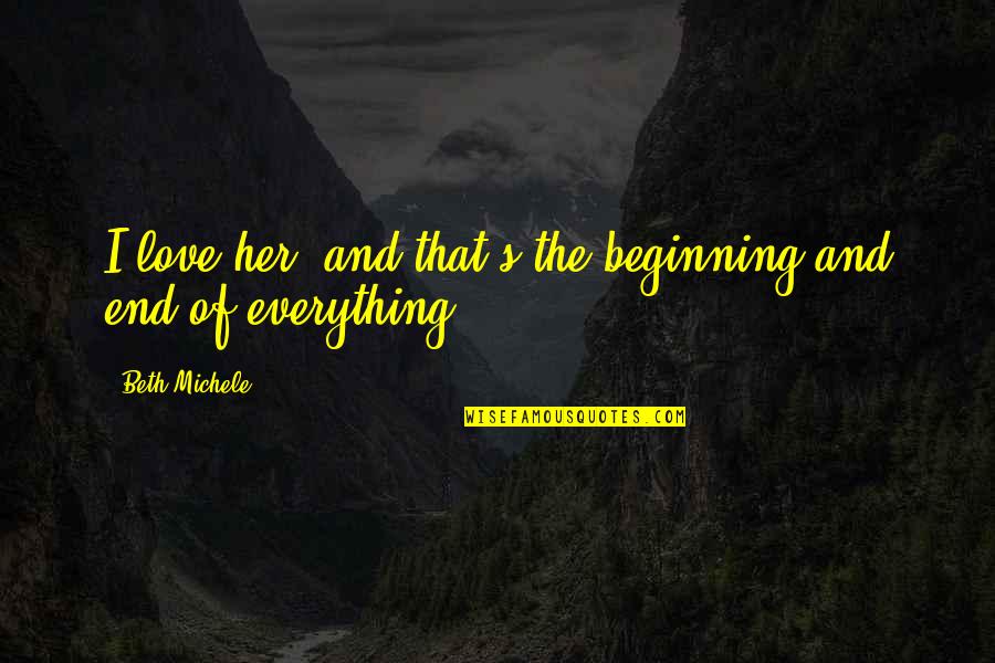 Beginning And End Love Quotes By Beth Michele: I love her, and that's the beginning and